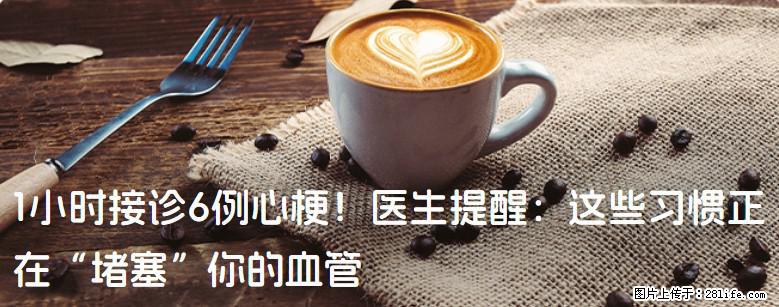 1小时接诊6例心梗！医生提醒：这些习惯正在“堵塞”你的血管 - 遵义生活资讯 - 遵义28生活网 zunyi.28life.net